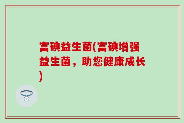 富碘益生菌(富碘增强益生菌，助您健康成长)