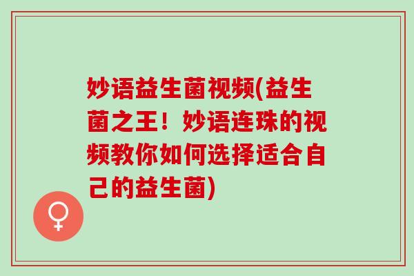 妙语益生菌视频(益生菌之王！妙语连珠的视频教你如何选择适合自己的益生菌)