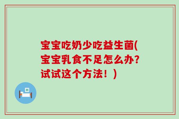 宝宝吃奶少吃益生菌(宝宝乳食不足怎么办？试试这个方法！)
