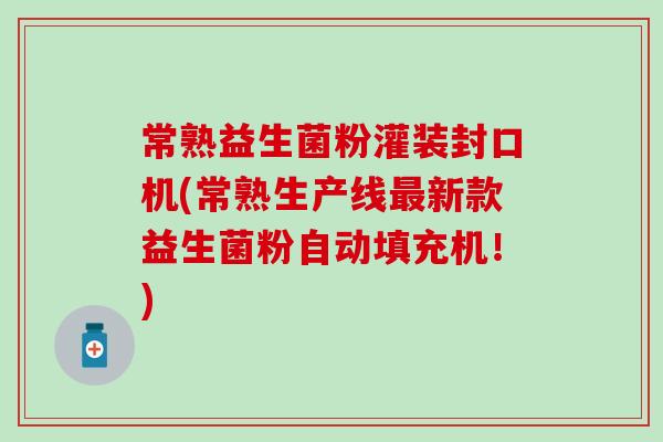 常熟益生菌粉灌装封口机(常熟生产线新款益生菌粉自动填充机！)