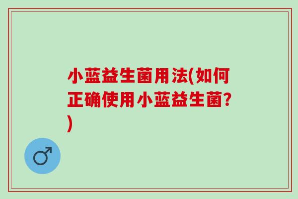 小蓝益生菌用法(如何正确使用小蓝益生菌？)