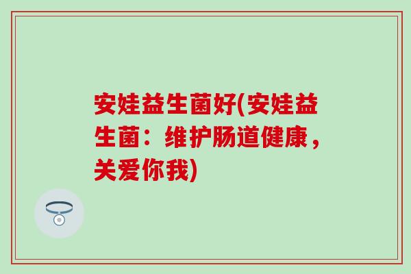 安娃益生菌好(安娃益生菌：维护肠道健康，关爱你我)
