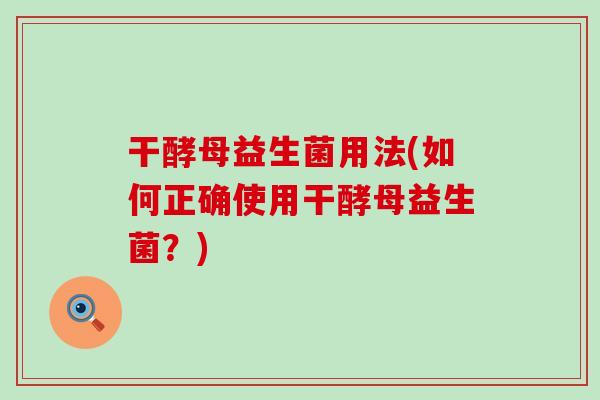 干酵母益生菌用法(如何正确使用干酵母益生菌？)