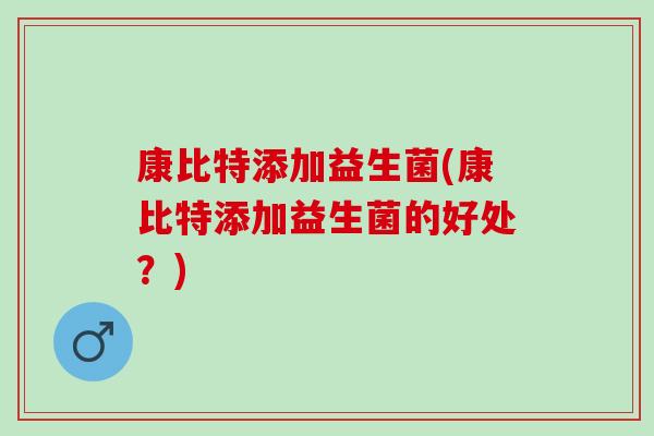 康比特添加益生菌(康比特添加益生菌的好处？)