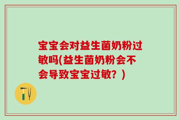 宝宝会对益生菌奶粉过敏吗(益生菌奶粉会不会导致宝宝过敏？)