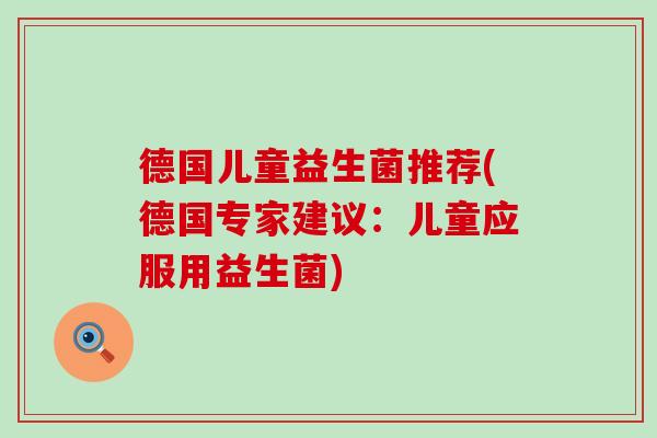 德国儿童益生菌推荐(德国专家建议：儿童应服用益生菌)