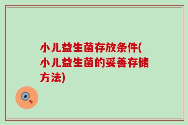 小儿益生菌存放条件(小儿益生菌的妥善存储方法)