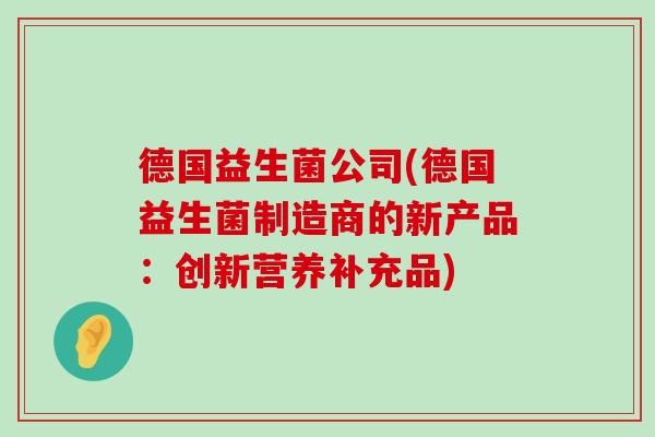 德国益生菌公司(德国益生菌制造商的新产品：创新营养补充品)