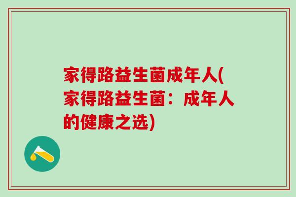 家得路益生菌成年人(家得路益生菌：成年人的健康之选)