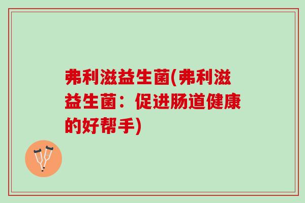 弗利滋益生菌(弗利滋益生菌：促进肠道健康的好帮手)