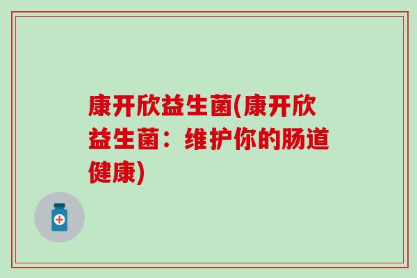 康开欣益生菌(康开欣益生菌：维护你的肠道健康)