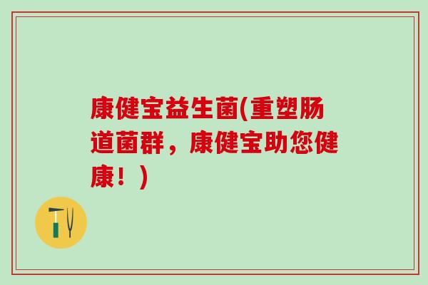 康健宝益生菌(重塑肠道菌群，康健宝助您健康！)