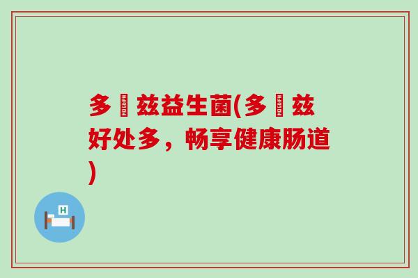 多恵兹益生菌(多恵兹好处多，畅享健康肠道)