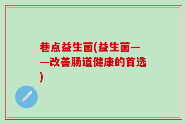 巷点益生菌(益生菌——改善肠道健康的首选)