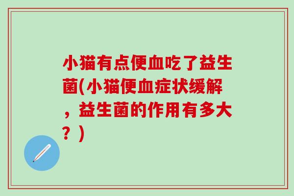 小猫有点便血吃了益生菌(小猫便血症状缓解，益生菌的作用有多大？)