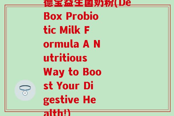 德宝益生菌奶粉(DeBox Probiotic Milk Formula A Nutritious Way to Boost Your Digestive Health!)