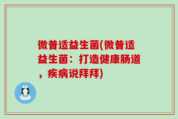 微普适益生菌(微普适益生菌：打造健康肠道，说拜拜)