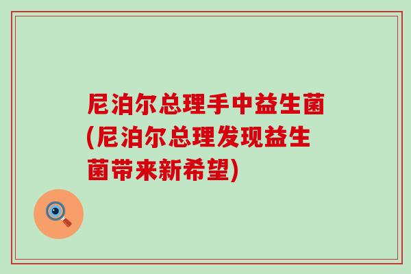 尼泊尔总理手中益生菌(尼泊尔总理发现益生菌带来新希望)