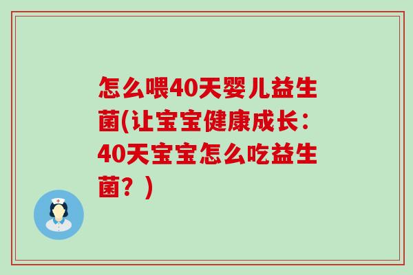 怎么喂40天婴儿益生菌(让宝宝健康成长：40天宝宝怎么吃益生菌？)