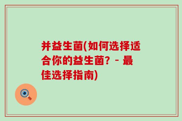 并益生菌(如何选择适合你的益生菌?- 佳选择指南) 并益生菌(如何选择适合你的益生菌?- 佳选择指南)