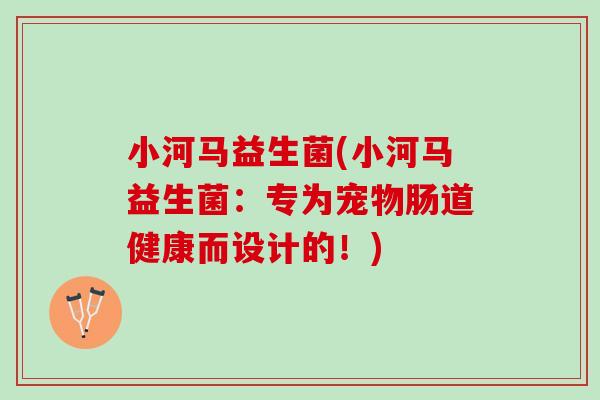 小河马益生菌(小河马益生菌：专为宠物肠道健康而设计的！)