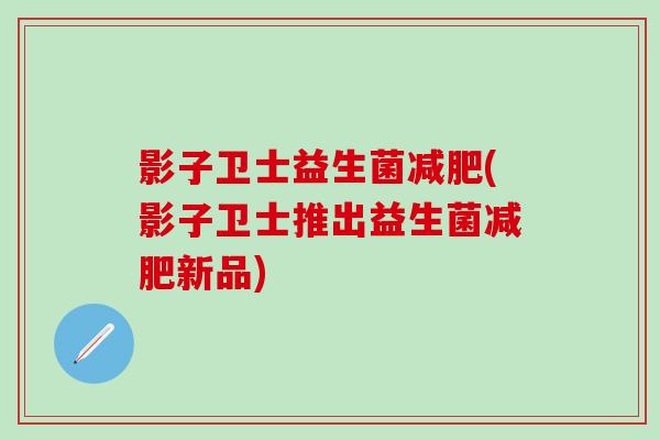 影子卫士益生菌减肥(影子卫士推出益生菌减肥新品)
