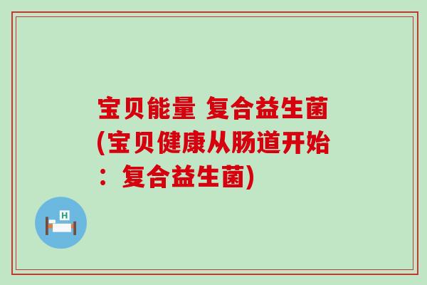 宝贝能量 复合益生菌(宝贝健康从肠道开始：复合益生菌)