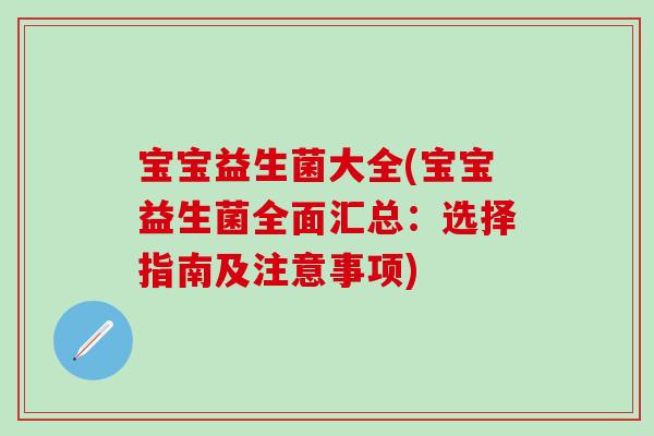 宝宝益生菌大全(宝宝益生菌全面汇总：选择指南及注意事项)