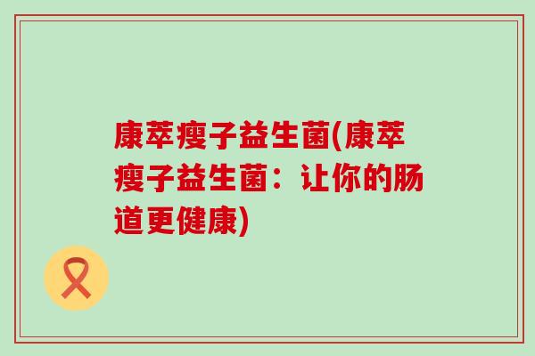 康萃瘦子益生菌(康萃瘦子益生菌：让你的肠道更健康)