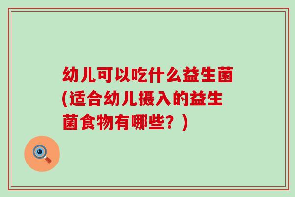 幼儿可以吃什么益生菌(适合幼儿摄入的益生菌食物有哪些？)