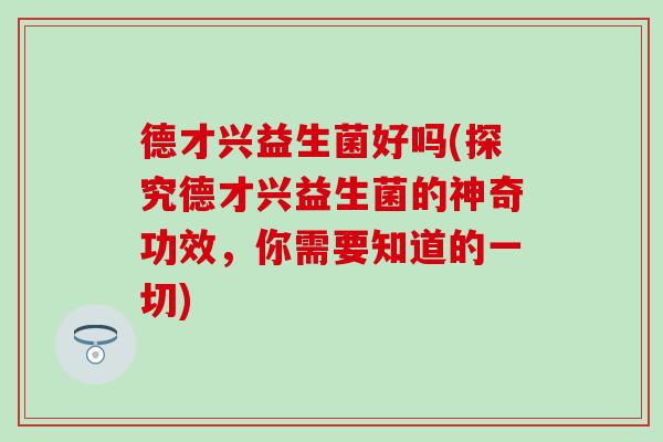 德才兴益生菌好吗(探究德才兴益生菌的神奇功效，你需要知道的一切)