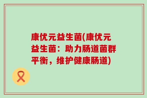 康优元益生菌(康优元益生菌：助力肠道菌群平衡，维护健康肠道)