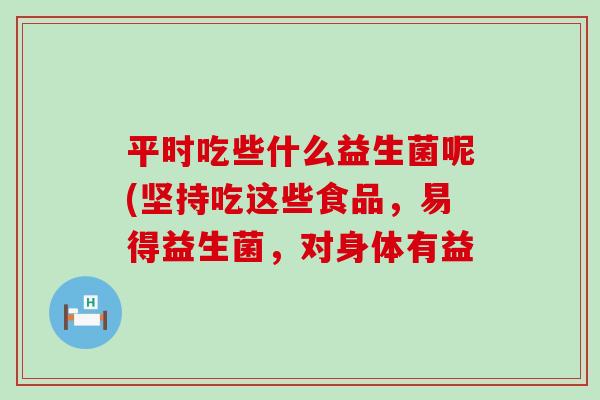 平时吃些什么益生菌呢(坚持吃这些食品，易得益生菌，对身体有益