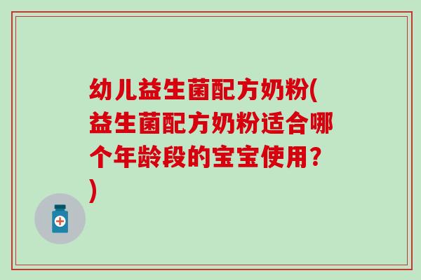 幼儿益生菌配方奶粉(益生菌配方奶粉适合哪个年龄段的宝宝使用？)