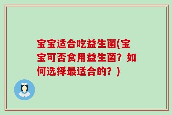 宝宝适合吃益生菌(宝宝可否食用益生菌？如何选择最适合的？)