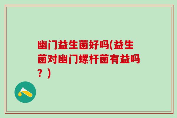 幽门益生菌好吗(益生菌对幽门螺杆菌有益吗？)
