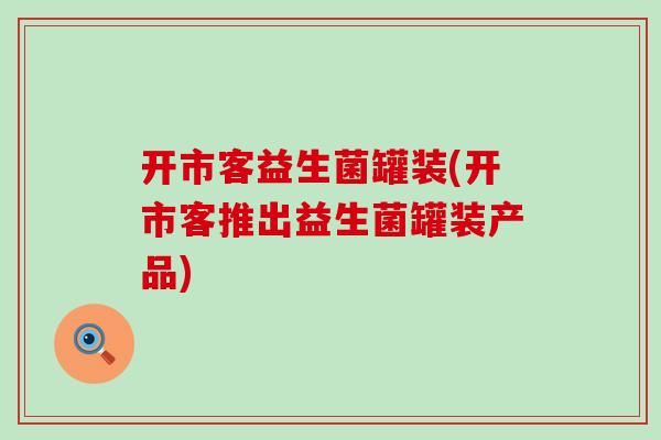 开市客益生菌罐装(开市客推出益生菌罐装产品) 开市客益生菌罐装(开市客推出益生菌罐装产品)