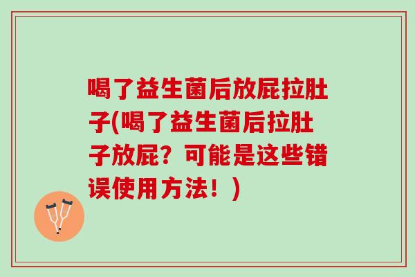 喝了益生菌后放屁拉肚子(喝了益生菌后拉肚子放屁？可能是这些错误使用方法！)
