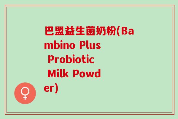 巴盟益生菌奶粉(Bambino Plus Probiotic Milk Powder)