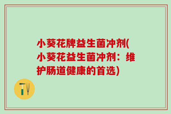 小葵花牌益生菌冲剂(小葵花益生菌冲剂：维护肠道健康的首选)