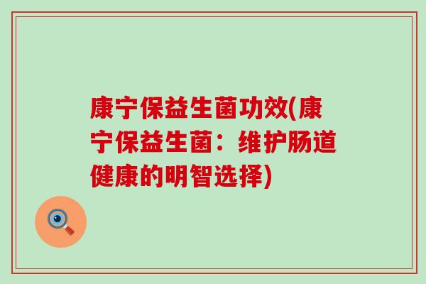 康宁保益生菌功效(康宁保益生菌：维护肠道健康的明智选择)