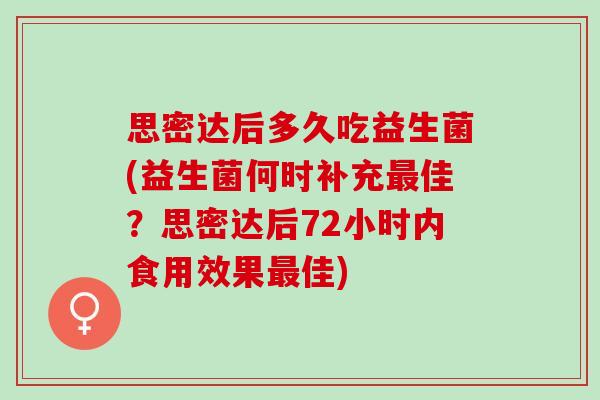 思密达后多久吃益生菌(益生菌何时补充最佳？思密达后72小时内食用效果最佳)
