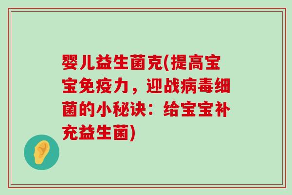 婴儿益生菌克(提高宝宝免疫力，迎战病毒细菌的小秘诀：给宝宝补充益生菌)