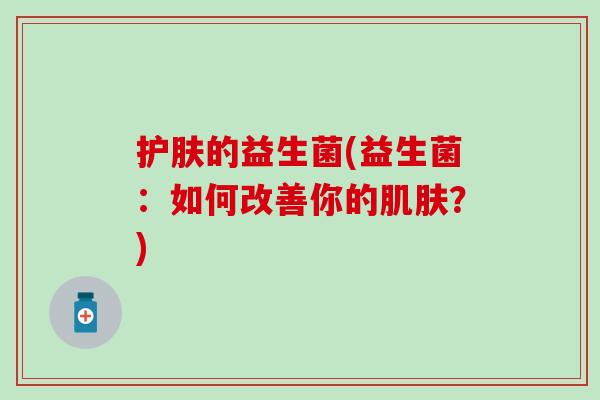 护肤的益生菌(益生菌：如何改善你的肌肤？)