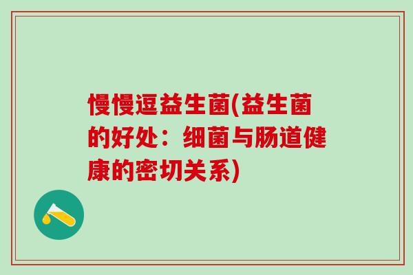 慢慢逗益生菌(益生菌的好处：细菌与肠道健康的密切关系)