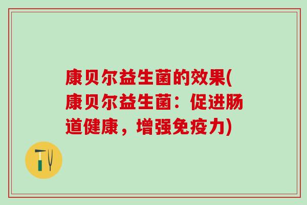 康贝尔益生菌的效果(康贝尔益生菌：促进肠道健康，增强免疫力)