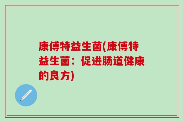 康傅特益生菌(康傅特益生菌：促进肠道健康的良方)