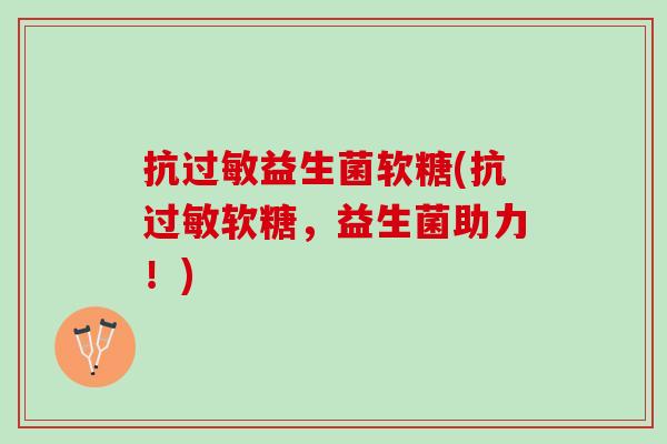 抗过敏益生菌软糖(抗过敏软糖，益生菌助力！)