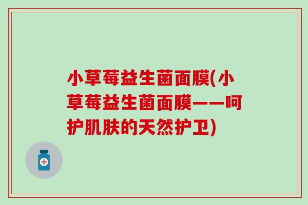 小草莓益生菌面膜(小草莓益生菌面膜——呵护肌肤的天然护卫)