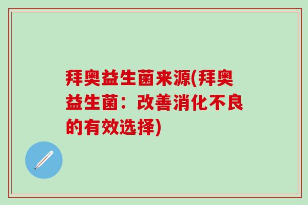 拜奥益生菌来源(拜奥益生菌：改善消化不良的有效选择)